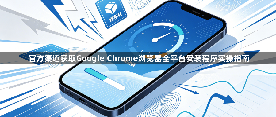 官方渠道获取Google Chrome浏览器全平台安装程序实操指南1