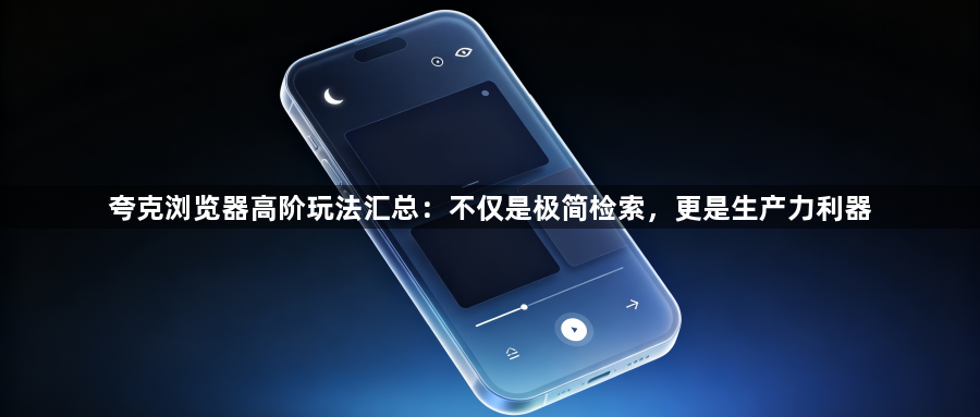 夸克浏览器高阶玩法汇总：不仅是极简检索，更是生产力利器1