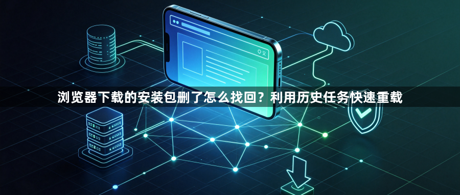 浏览器下载的安装包删了怎么找回？利用历史任务快速重载1